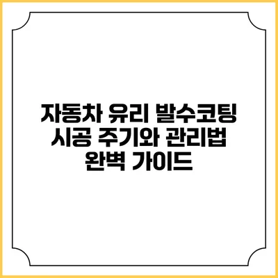 자동차 유리 발수코팅: 시공 주기와 관리법 완벽 가이드