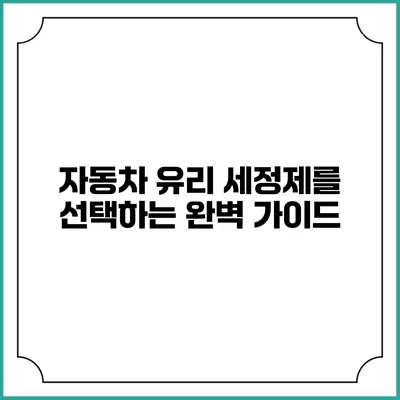 자동차 유리 세정제를 선택하는 완벽 가이드