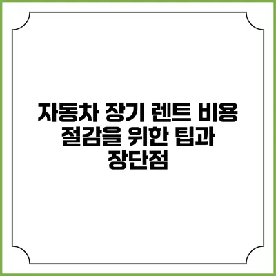 자동차 장기 렌트 비용 절감을 위한 팁과 장단점