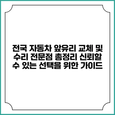 전국 자동차 앞유리 교체 및 수리 전문점 총정리: 신뢰할 수 있는 선택을 위한 가이드