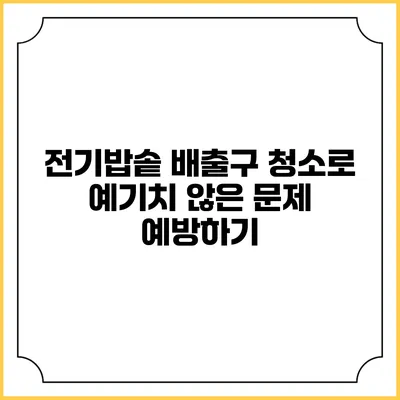 전기밥솥 배출구 청소로 예기치 않은 문제 예방하기