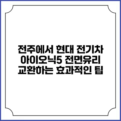 전주에서 현대 전기차 아이오닉5 전면유리 교환하는 효과적인 팁
