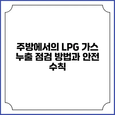 주방에서의 LPG 가스 누출 점검 방법과 안전 수칙
