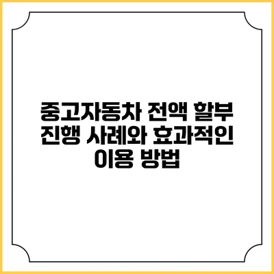 중고자동차 전액 할부 진행 사례와 효과적인 이용 방법