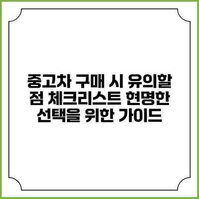 중고차 구매 시 유의할 점 체크리스트: 현명한 선택을 위한 가이드