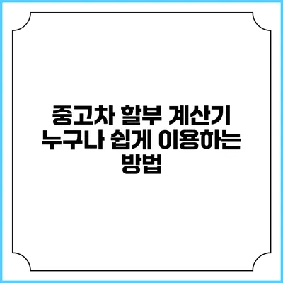 중고차 할부 계산기: 누구나 쉽게 이용하는 방법