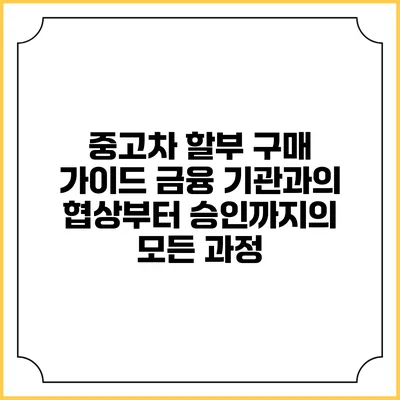 중고차 할부 구매 가이드: 금융 기관과의 협상부터 승인까지의 모든 과정
