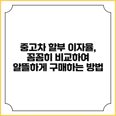 중고차 할부 이자율, 꼼꼼히 비교하여 알뜰하게 구매하는 방법