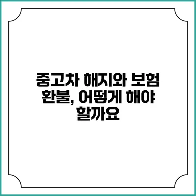 중고차 해지와 보험 환불, 어떻게 해야 할까요?