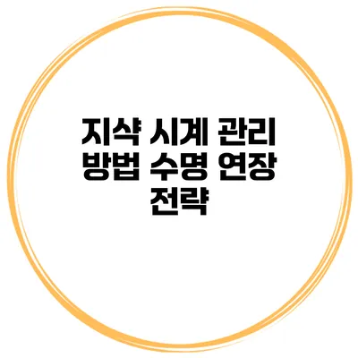 지샥 시계 관리 방법 수명 연장 전략