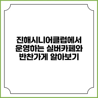 진해시니어클럽에서 운영하는 실버카페와 반찬가게 알아보기