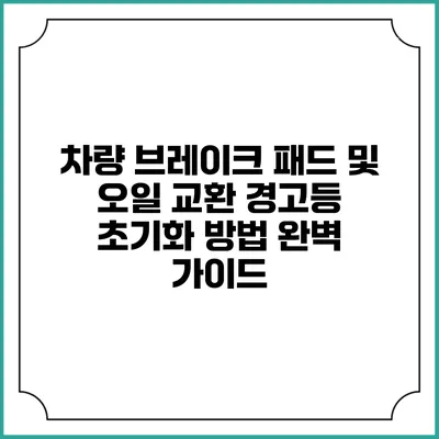 차량 브레이크 패드 및 오일 교환 경고등 초기화 방법 완벽 가이드