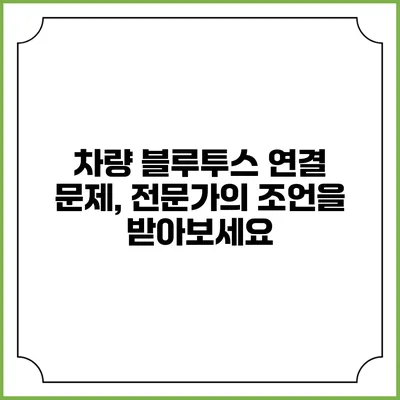 차량 블루투스 연결 문제, 전문가의 조언을 받아보세요
