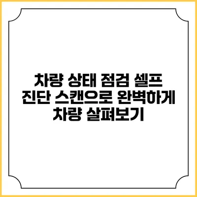 차량 상태 점검: 셀프 진단 스캔으로 완벽하게 차량 살펴보기