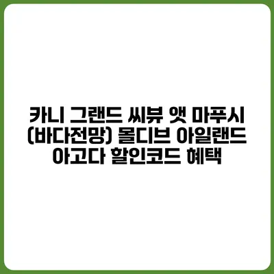 카니 그랜드 씨뷰 앳 마푸시 (바다전망) 몰디브 아일랜드 아고다 할인코드 혜택