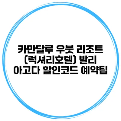 카만달루 우붓 리조트 (럭셔리호텔) 발리 아고다 할인코드 예약팁