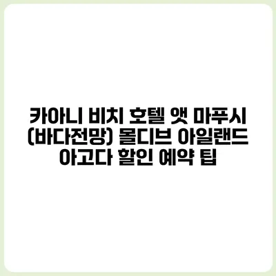 카아니 비치 호텔 앳 마푸시 (바다전망) 몰디브 아일랜드 아고다 할인 예약 팁