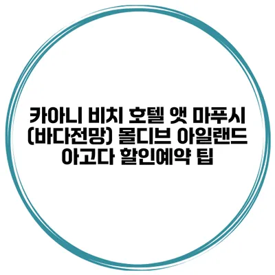 카아니 비치 호텔 앳 마푸시 (바다전망) 몰디브 아일랜드 아고다 할인예약 팁