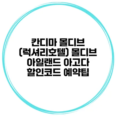 칸디마 몰디브 (럭셔리호텔) 몰디브 아일랜드 아고다 할인코드 예약팁