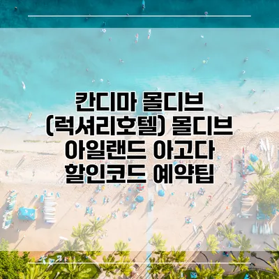 칸디마 몰디브 (럭셔리호텔) 몰디브 아일랜드 아고다 할인코드 예약팁