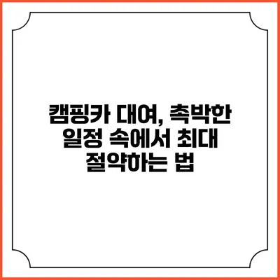 캠핑카 대여, 촉박한 일정 속에서 최대 절약하는 법