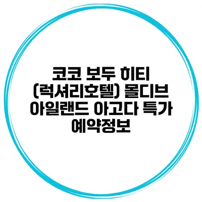 코코 보두 히티 (럭셔리호텔) 몰디브 아일랜드 아고다 특가 예약정보