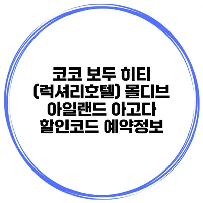 코코 보두 히티 (럭셔리호텔) 몰디브 아일랜드 아고다 할인코드 예약정보