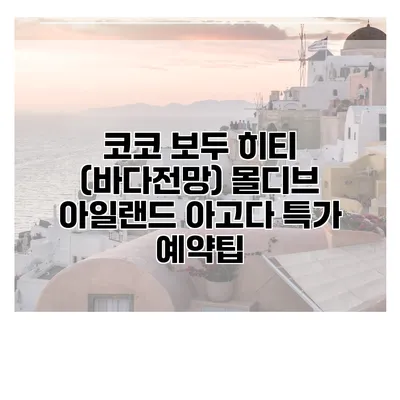 코코 보두 히티 (바다전망) 몰디브 아일랜드 아고다 특가 예약팁