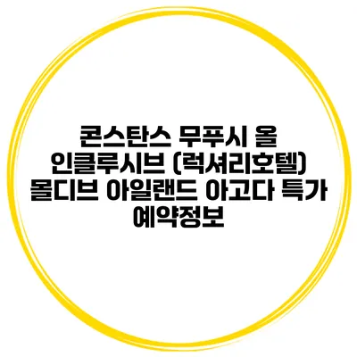 콘스탄스 무푸시 올 인클루시브 (럭셔리호텔) 몰디브 아일랜드 아고다 특가 예약정보