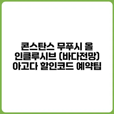 콘스탄스 무푸시 올 인클루시브 (바다전망) 아고다 할인코드 예약팁