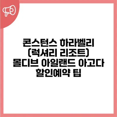 콘스턴스 하라벨리 (럭셔리 리조트) 몰디브 아일랜드 아고다 할인예약 팁
