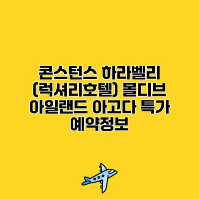 콘스턴스 하라벨리 (럭셔리호텔) 몰디브 아일랜드 아고다 특가 예약정보