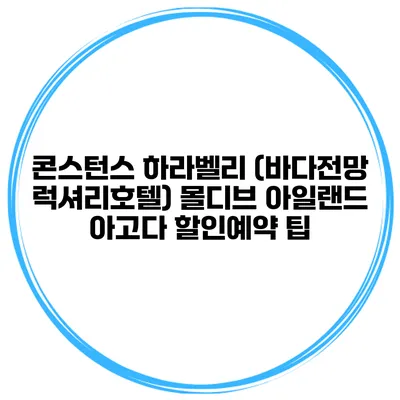 콘스턴스 하라벨리 (바다전망 럭셔리호텔) 몰디브 아일랜드 아고다 할인예약 팁
