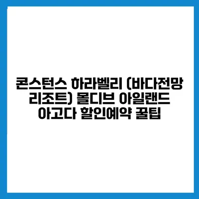 콘스턴스 하라벨리 (바다전망 리조트) 몰디브 아일랜드 아고다 할인예약 꿀팁