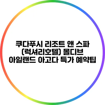 쿠다푸시 리조트 앤 스파 (럭셔리호텔) 몰디브 아일랜드 아고다 특가 예약팁