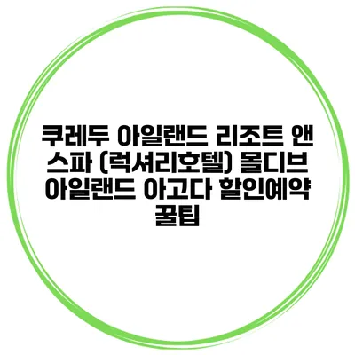 쿠레두 아일랜드 리조트 앤 스파 (럭셔리호텔) 몰디브 아일랜드 아고다 할인예약 꿀팁