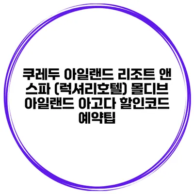 쿠레두 아일랜드 리조트 앤 스파 (럭셔리호텔) 몰디브 아일랜드 아고다 할인코드 예약팁