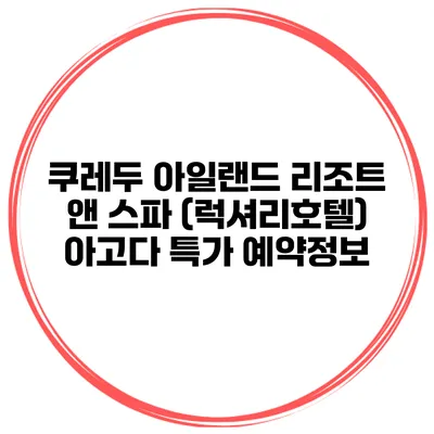 쿠레두 아일랜드 리조트 앤 스파 (럭셔리호텔) 아고다 특가 예약정보