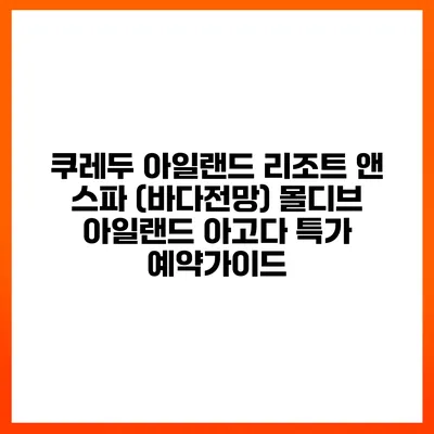 쿠레두 아일랜드 리조트 앤 스파 (바다전망) 몰디브 아일랜드 아고다 특가 예약가이드