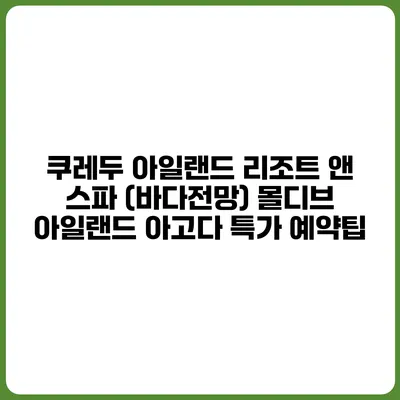 쿠레두 아일랜드 리조트 앤 스파 (바다전망) 몰디브 아일랜드 아고다 특가 예약팁