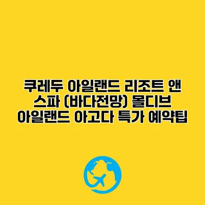 쿠레두 아일랜드 리조트 앤 스파 (바다전망) 몰디브 아일랜드 아고다 특가 예약팁