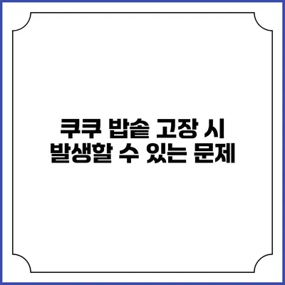 쿠쿠 밥솥 고장 시 발생할 수 있는 문제