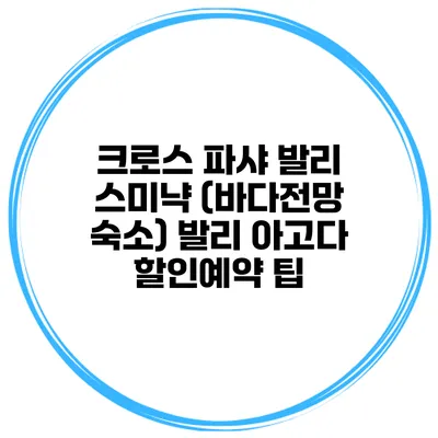 크로스 파샤 발리 스미냑 (바다전망 숙소) 발리 아고다 할인예약 팁