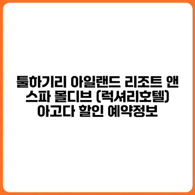 툴하기리 아일랜드 리조트 앤 스파 몰디브 (럭셔리호텔) 아고다 할인 예약정보