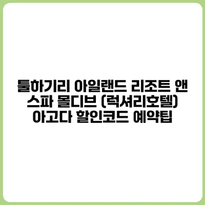 툴하기리 아일랜드 리조트 앤 스파 몰디브 (럭셔리호텔) 아고다 할인코드 예약팁