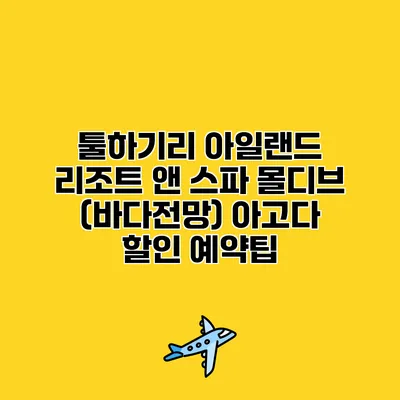 툴하기리 아일랜드 리조트 앤 스파 몰디브 (바다전망) 아고다 할인 예약팁