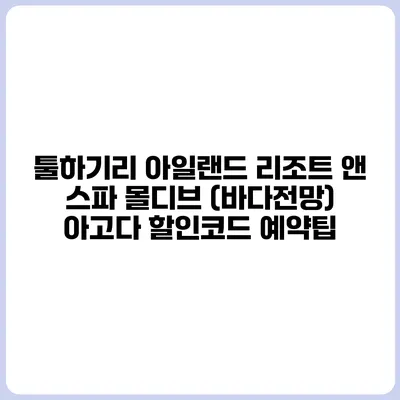 툴하기리 아일랜드 리조트 앤 스파 몰디브 (바다전망) 아고다 할인코드 예약팁