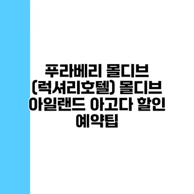 푸라베리 몰디브 (럭셔리호텔) 몰디브 아일랜드 아고다 할인 예약팁