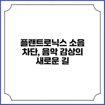 플랜트로닉스 소음 차단, 음악 감상의 새로운 길