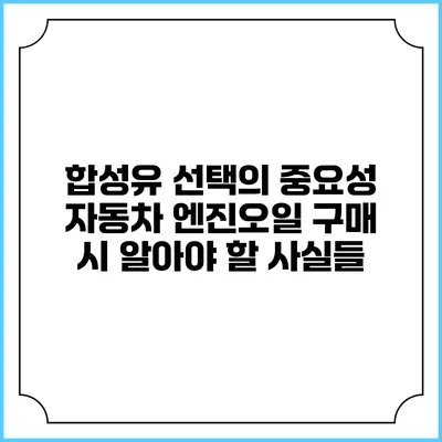 합성유 선택의 중요성: 자동차 엔진오일 구매 시 알아야 할 사실들
